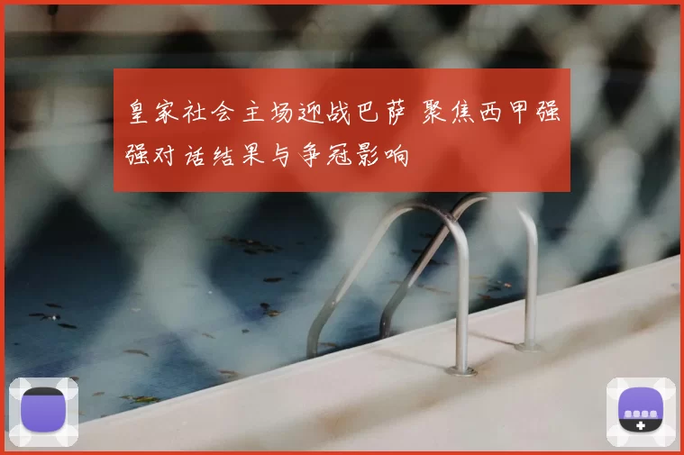 皇家社会主场迎战巴萨 聚焦西甲强强对话结果与争冠影响