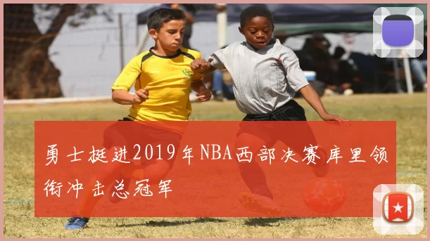 勇士挺进2019年NBA西部决赛库里领衔冲击总冠军