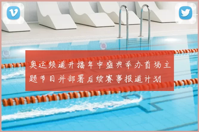 奥运频道开播年中盛典举办首场主题节目并部署后续赛事报道计划