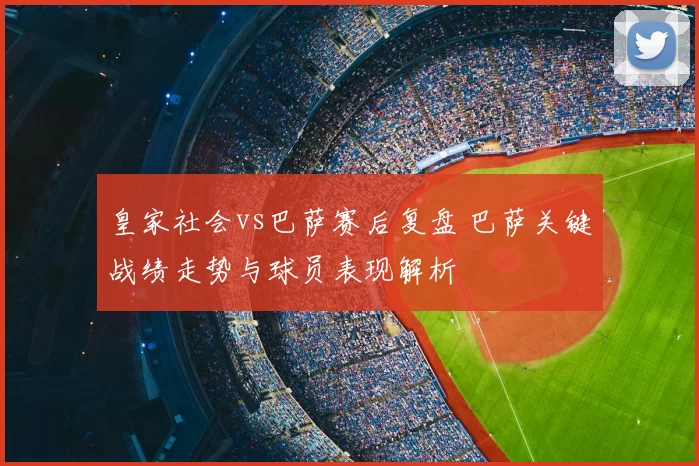 皇家社会vs巴萨赛后复盘 巴萨关键战绩走势与球员表现解析