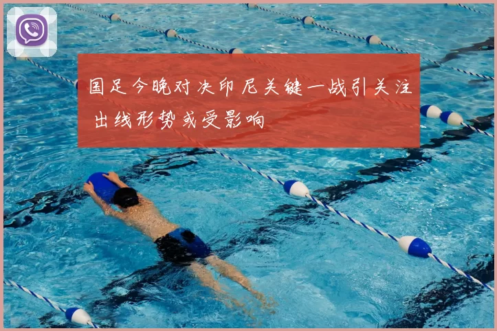 国足今晚对决印尼关键一战引关注 出线形势或受影响