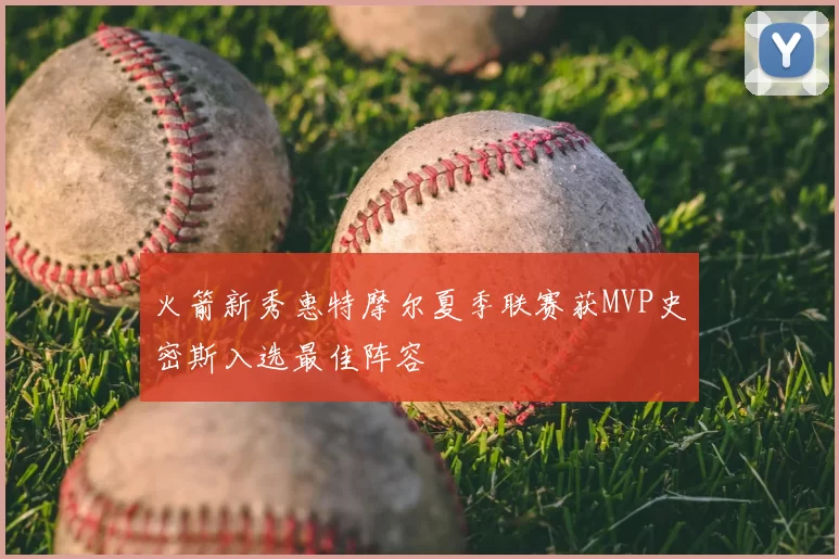 火箭新秀惠特摩尔夏季联赛获MVP史密斯入选最佳阵容