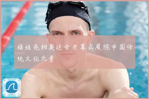 福娃亮相奥运会开幕式展现中国传统文化元素