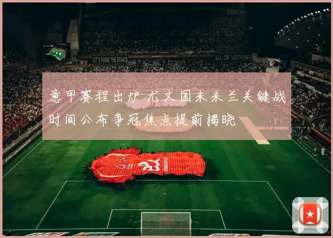 意甲赛程出炉 尤文国米米兰关键战时间公布争冠焦点提前揭晓