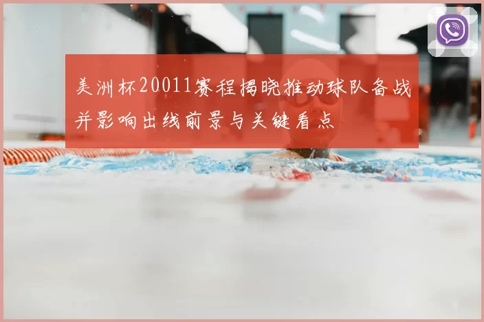 美洲杯20011赛程揭晓推动球队备战并影响出线前景与关键看点