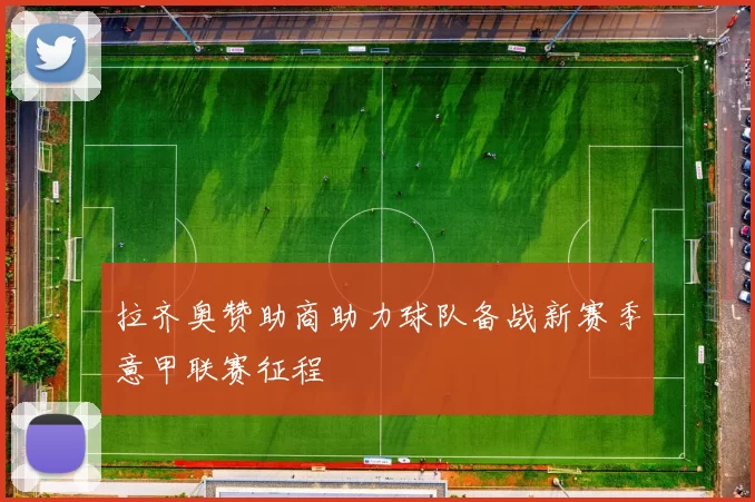 拉齐奥赞助商助力球队备战新赛季意甲联赛征程