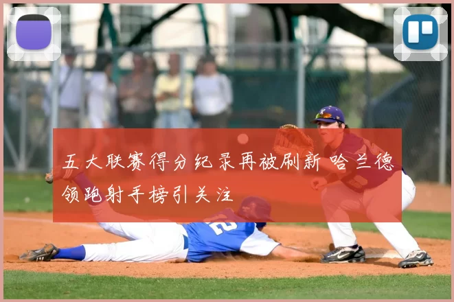 五大联赛得分纪录再被刷新 哈兰德领跑射手榜引关注