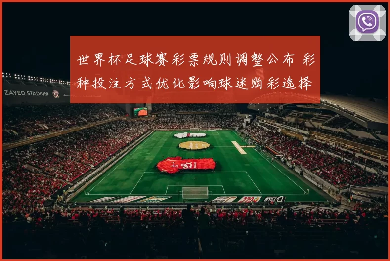 世界杯足球赛彩票规则调整公布 彩种投注方式优化影响球迷购彩选择