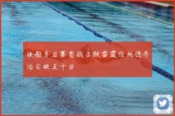 快船季后赛首战击败雷霆伦纳德乔治合砍五十分