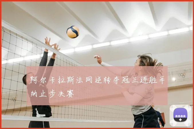 阿尔卡拉斯法网逆转夺冠三连胜辛纳止步决赛