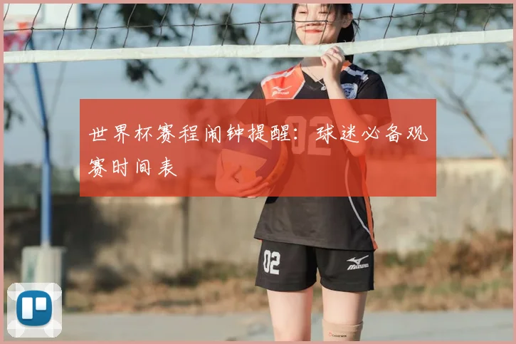 世界杯赛程闹钟提醒:球迷必备观赛时间表