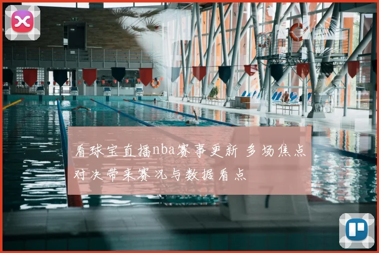 看球宝直播nba赛事更新 多场焦点对决带来赛况与数据看点