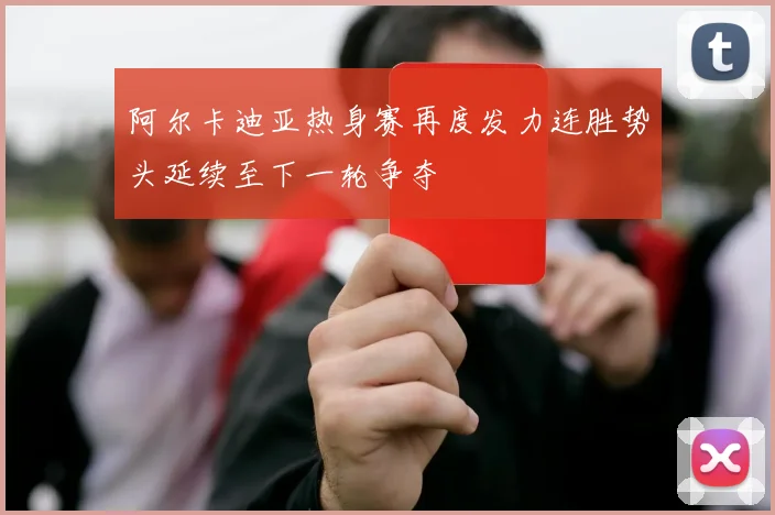 阿尔卡迪亚热身赛再度发力连胜势头延续至下一轮争夺