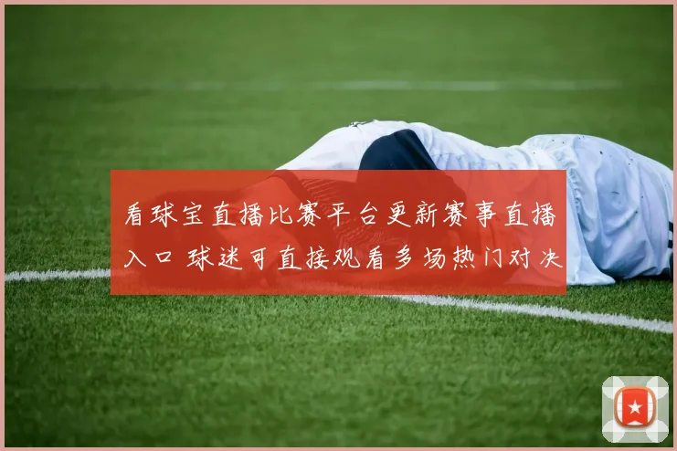 看球宝直播比赛平台更新赛事直播入口 球迷可直接观看多场热门对决