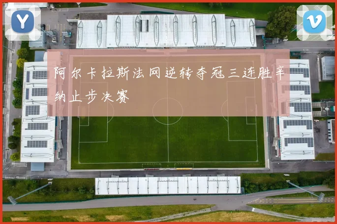 阿尔卡拉斯法网逆转夺冠三连胜辛纳止步决赛