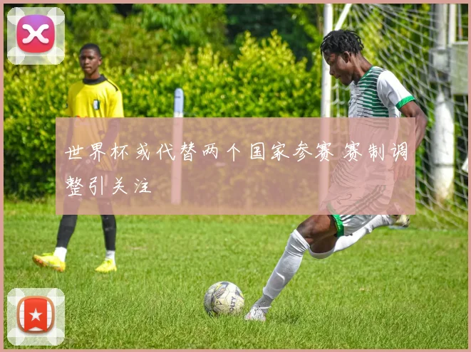 世界杯或代替两个国家参赛 赛制调整引关注