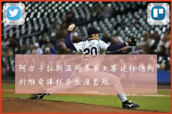 阿尔卡拉斯温网男单决赛逆转德约科维奇捧杯夺生涯首冠