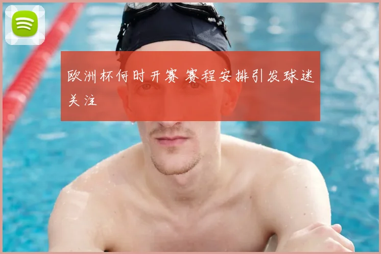 欧洲杯何时开赛 赛程安排引发球迷关注