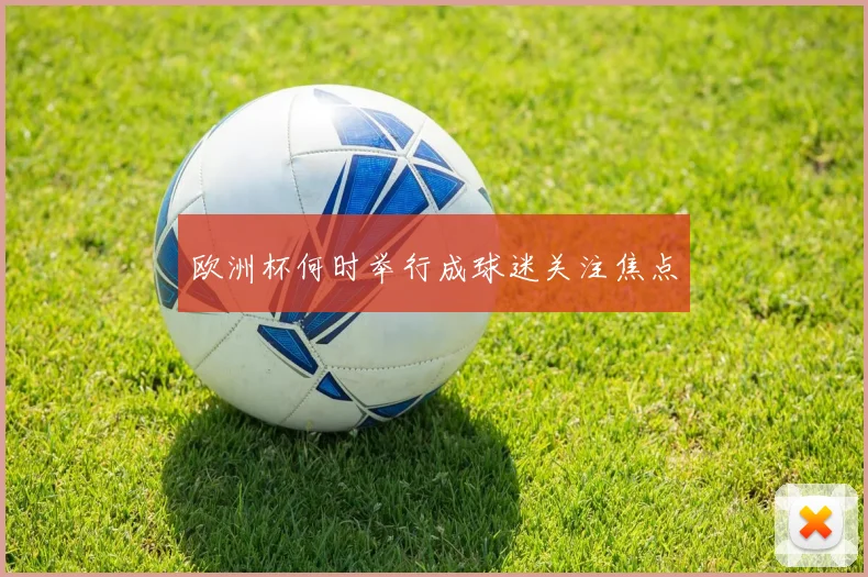 欧洲杯何时举行成球迷关注焦点